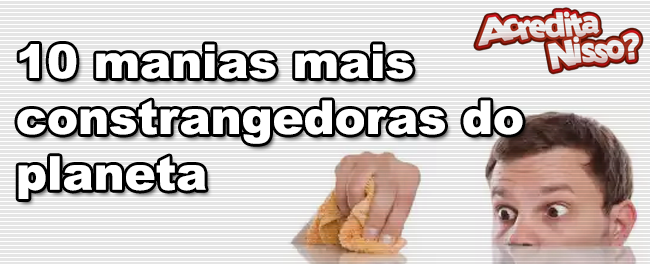 10 manias mais constrangedoras do planeta